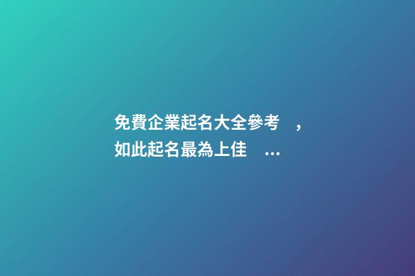 免費企業起名大全參考，如此起名最為上佳！-第1張-公司起名-玄機派